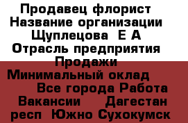 Продавец флорист › Название организации ­ Щуплецова  Е.А › Отрасль предприятия ­ Продажи › Минимальный оклад ­ 10 000 - Все города Работа » Вакансии   . Дагестан респ.,Южно-Сухокумск г.